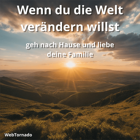 Wenn du die Welt verändern willst, geh nach Hause und liebe deine Familie